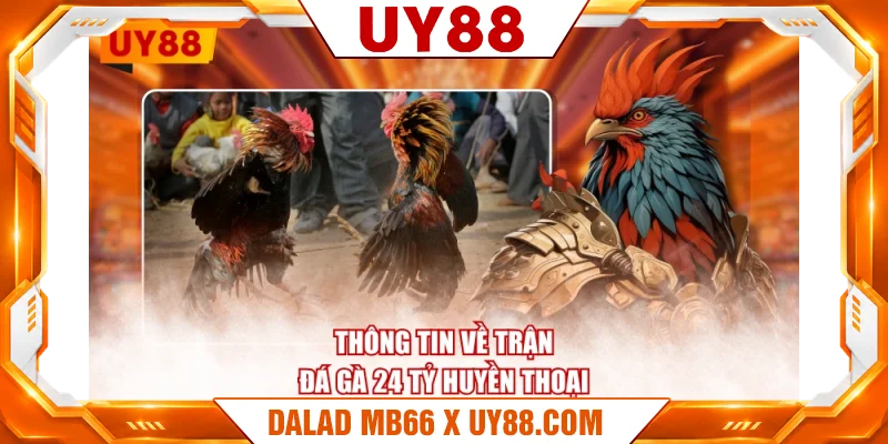 Thông tin về trận đá gà 24 tỷ huyền thoại